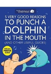 Okładka książki 5 Very Good Reasons to Punch a Dolphin in the Mouth and Other Useful Guides Matthew Inman