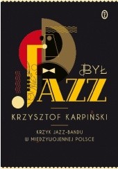 Okładka książki Był jazz. Krzyk jazz-bandu w międzywojennej Polsce Krzysztof Karpiński