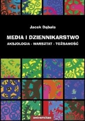 Okładka książki Media i dziennikarstwo. Aksjologia - warsztat - tożsamość Jacek Dąbała