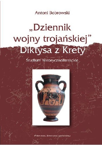„Dziennik wojny trojańskiej” Diktysa z Krety. Studium historycznoliterackie