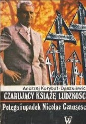 Okładka książki Czarujący książę ludzkości: potęga i upadek Nicolae Ceaușescu Andrzej Korybut-Daszkiewicz