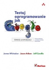 Okładka książki Testuj oprogramowanie jak Google. Metody automatyzacji Jason Arbon, Jeff Carollo, James Whittaker