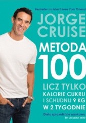 Okładka książki Metoda 100. Licz tylko cukrowe kalorie i schudnij 9 kg w 2 tygodnie Jorge Cruise