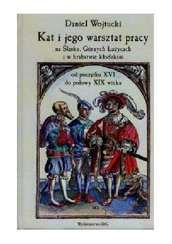 Kat i jego warsztat pracy na Śląsku, Górnych Łużycach i w hrabstwie kłodzkim od początku XVI do połowy XIX wieku