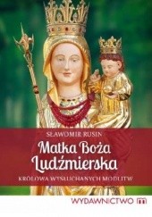 Okładka książki Matka Boża Ludźmierska. Królowa wysłuchanych modlitw Sławomir Rusin