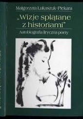 Okładka książki "Wizje splątane z historiami". Autobiografia liryczna poety Małgorzata Łukaszuk-Piekara
