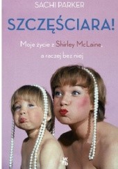 Okładka książki Szczęściara. Moje życie z Shirley MacLaine, a raczej bez niej Sachi Parker
