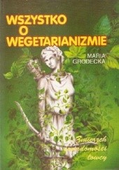 Okładka książki Wszystko o wegetarianizmie. Zmierzch świadomości łowcy Maria Grodecka
