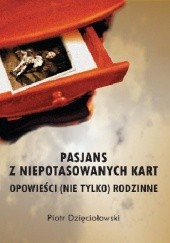 Okładka książki Pasjans z niepotasowanych kart. Opowieści (nie tylko) rodzinne Piotr Dzięciołowski