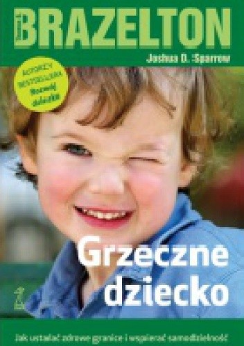 Okładka książki Grzeczne dziecko. Jak ustalać zdrowe granice i wspierać samodzielność T. Berry Brazelton, Joshua D. Sparrow