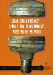 Okładka książki Szara strefa przemocy - Szara strefa transformacji? Przestrzenie przymusu. Radosław Sojak