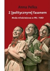 Okładka książki Z [politycznym] fasonem. Moda młodzieżowa w PRL i NRD Anna Pelka