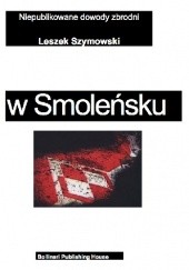 Okładka książki Zamach w Smolensku. Niepublikowane dowody zbrodni Leszek Szymowski
