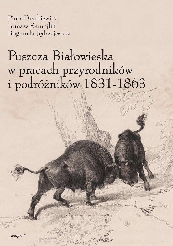 Okładka książki Puszcza Białowieska w pracach przyrodników i podróżników 1831–1863 Piotr Daszkiewicz, Bo­gu­miła Jędrzejewska, Tomasz Samojlik