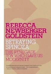 Okładka książki The Betraying Spinoza. Renegade Jew Who Gave Us Modernity Rebecca Goldstein