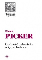 Okładka książki Godność człowieka a życie ludzkie.  Rozbrat dwóch fundamentalnych wartości jako wyraz narastającej relatywizacji człowieka Eduard Picker