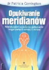 Okładka książki Opukiwanie meridianów. Rewolucyjny sposób na pokonanie negatywnych emocji i stresu Patricia Carrington
