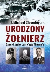 Okładka książki Urodzony żołnierz. Czasy i życie Larry'ego Thorne'a J. Michael Cleverley
