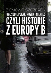 Okładka książki Był sobie Polak, Rusek i Niemiec, czyli historie z Europy B Ziemowit Szczerek
