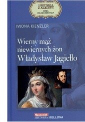 Okładka książki Wierny mąż niewiernych żon. Władysław Jagiełło Iwona Kienzler
