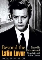 Okładka książki Beyond the Latin Lover. Marcello Mastroianni, Masculinity, and Italian Cinema Jacqueline Reich