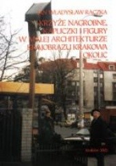 Krzyże nagrobne, kapliczki i figury w małej architekturze krajobrazu Krakowa i okolic