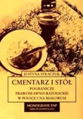 Okładka książki Cmentarz i stół: pogranicze prawosławno-katolickie w Polsce i na Białorusi Justyna Straczuk