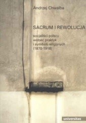 Sacrum i rewolucja. Socjaliści polscy wobec praktyk i symboli religijnych (1870-1918)