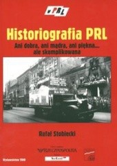 Okładka książki Historiografia PRL. Ani dobra, ani mądra, ani pięka... ale skomplikowana. Rafał Stobiecki