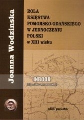 Okładka książki Rola księstwa pomorsko-gdańskiego w jednoczeniu Polski w XIII wieku Joanna Wodzinska