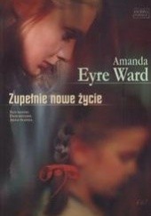 Okładka książki Zupełnie nowe życie Amanda Eyre Ward