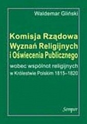 Okładka książki Komisja Rządowa Wyznań Religijnych i Oświecenia Publicznego wobec wspólnot religijnych w Królestwie Polskim 1815-1820 Waldemar Gliński