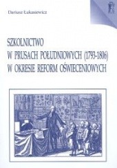 Okładka książki Szkolnictwo w Prusach Południowych 1793- 1806 w okresie reform oświeceniowych Dariusz Łukasiewicz