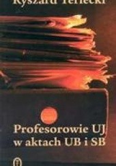 Okładka książki Profesorowie UJ w aktach UB i SB Ryszard Terlecki