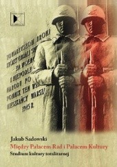 Okładka książki Między Pałacem Rad i Pałacem Kultury. Studium kultury totalitarnej Jakub Sadowski