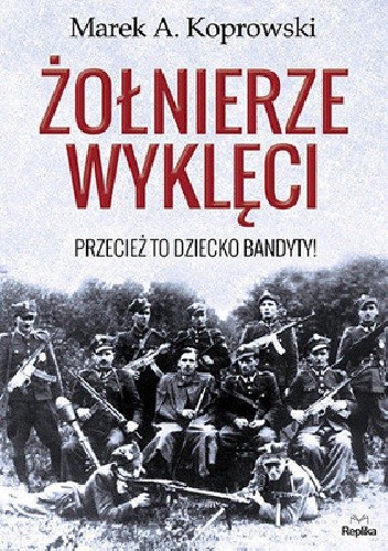Okładka książki Żołnierze Wyklęci. Przecież to dziecko bandyty! Marek A. Koprowski