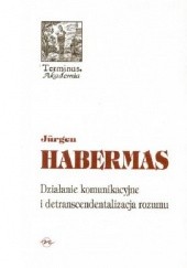 Okładka książki Działanie komunikacyjne i detranscendentalizacja rozumu Jürgen Habermas