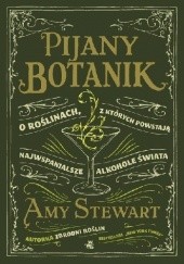 Okładka książki Pijany botanik. O roślinach, z których powstają najwspanialsze alkohole świata Amy Stewart