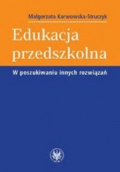 Okładka książki Edukacja przedszkolna. W poszukiwaniu innych rozwiązań Małgorzata Karwowska-Struczyk