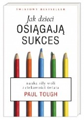 Okładka książki Jak dzieci osiągają sukces. Nauka siły woli i ciekawości świata Paul Tough