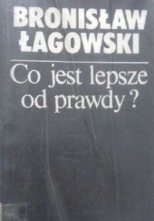 Okładka książki Co jest lepsze od prawdy? Bronisław Łagowski