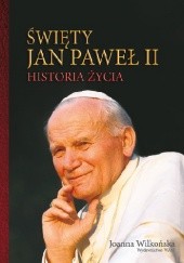 Okładka książki Święty Jan Paweł II. Historia życia Joanna Wilkońska