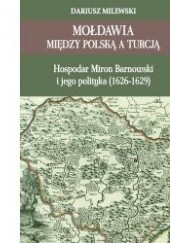 Mołdawia między Polską a Turcją : hospodar Miron Barnowski i jego polityka (1626-1629)