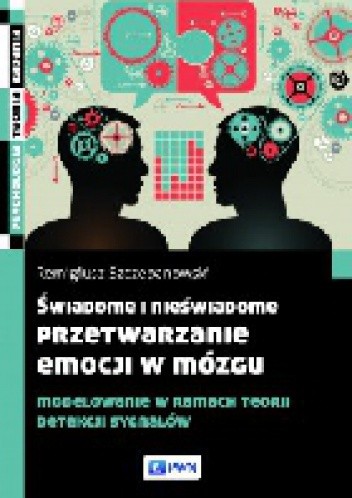Okładka książki Świadome i nieświadome przetwarzanie emocji w mózgu Remigiusz Szczepanowski
