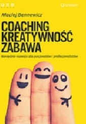 Okładka książki COACHING, KREATYWNOŚĆ, ZABAWA. Narzędzia rozwoju dla pasjonatów i profesjonalistów Maciej Bennewicz