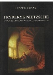 Okładka książki Fryderyk Nietzsche. W poszukiwaniu utraconego ideału Leszek Kusak