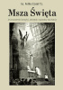 Okładka książki Msza Święta. Jej znaczenie, korzyści, obrzędy i sposoby słuchania Feliks Cozel TJ