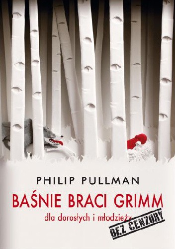 Okładka książki Baśnie Braci Grimm dla dorosłych i młodzieży. Bez cenzury Jacob Grimm, Wilhelm Grimm, Philip Pullman