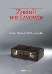 Okładka książki Zostali we Lwowie Anna Fastnacht-Stupnicka