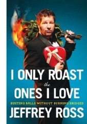 Okładka książki I Only Roast the Ones I Love: Busting Balls Without Burning Bridges Jeff Ross